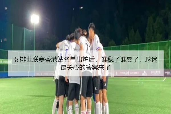 女排世联赛香港站名单出炉后，谁稳了谁悬了，球迷最关心的答案来了 | kaiyun